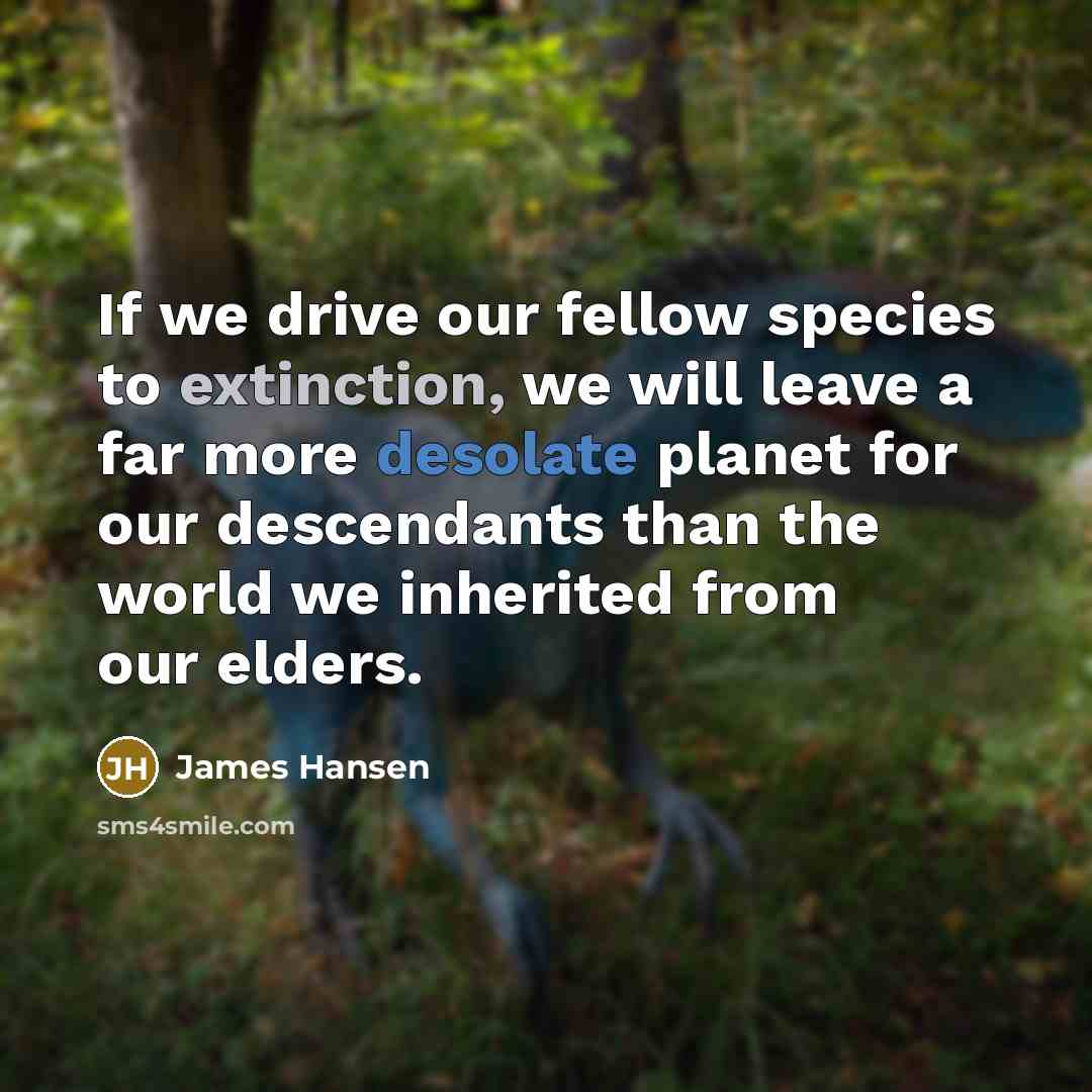 “If we drive our fellow species to extinction, we will…” quote by James Hansen