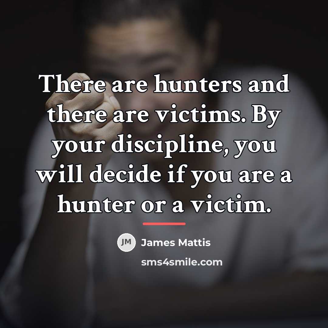 “There are hunters and there are victims. By your discipline,…” quote by James Mattis