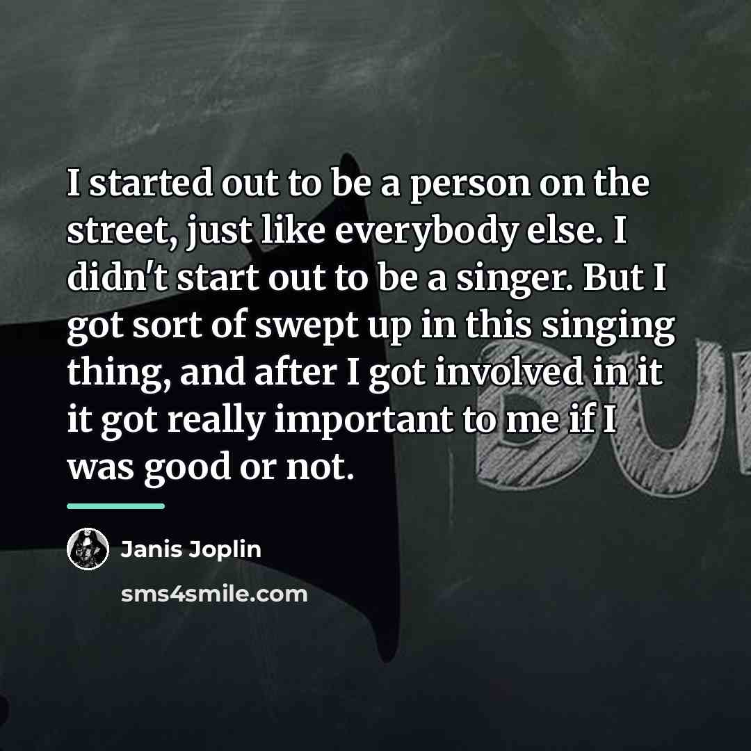“I started out to be a person on the street,…” quote by Janis Joplin