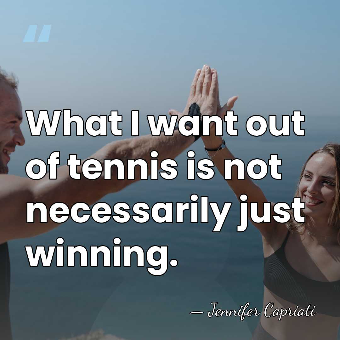What I want out of tennis is not necessarily just winning. - Jennifer Capriati