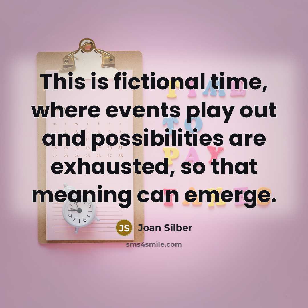 “This is fictional time, where events play out and possibilities…” quote by Joan Silber