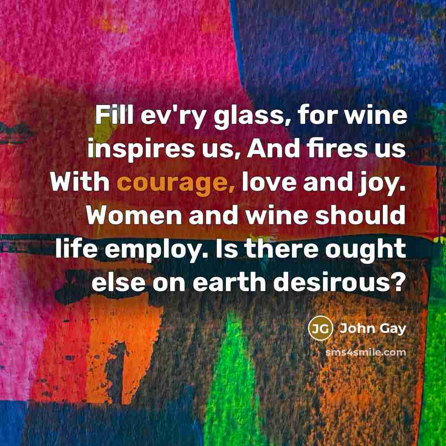 “Fill ev'ry glass, for wine inspires us, And fires us…” quote by John Gay
