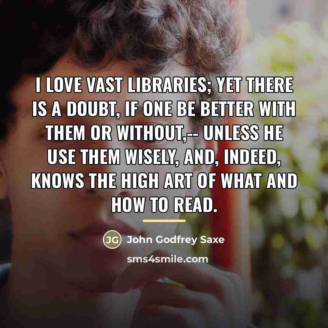 “I love vast libraries; yet there is a doubt, If…” quote by John Godfrey Saxe