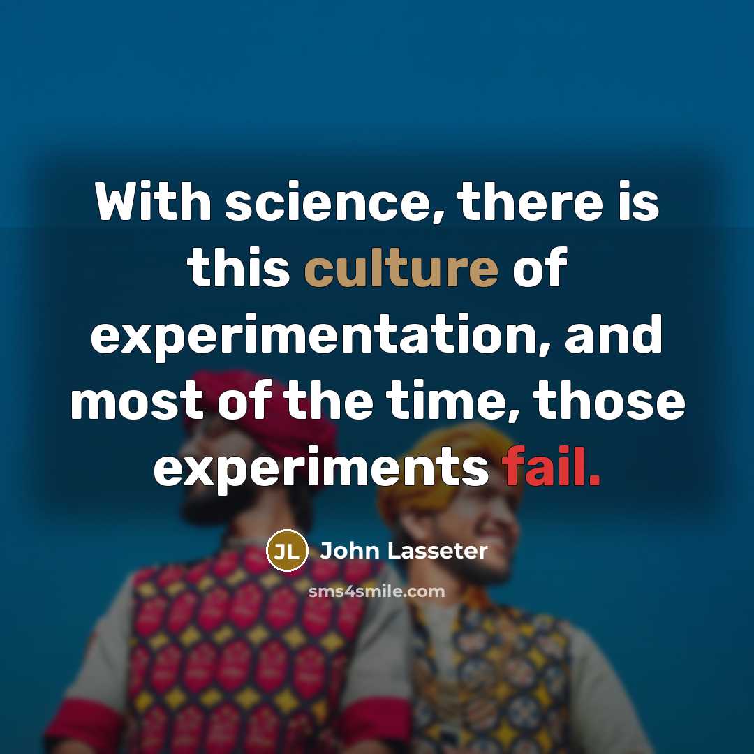 “With science, there is this culture of experimentation, and most…” quote by John Lasseter