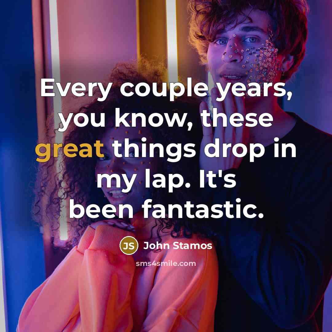 “Every couple years, you know, these great things drop in…” quote by John Stamos