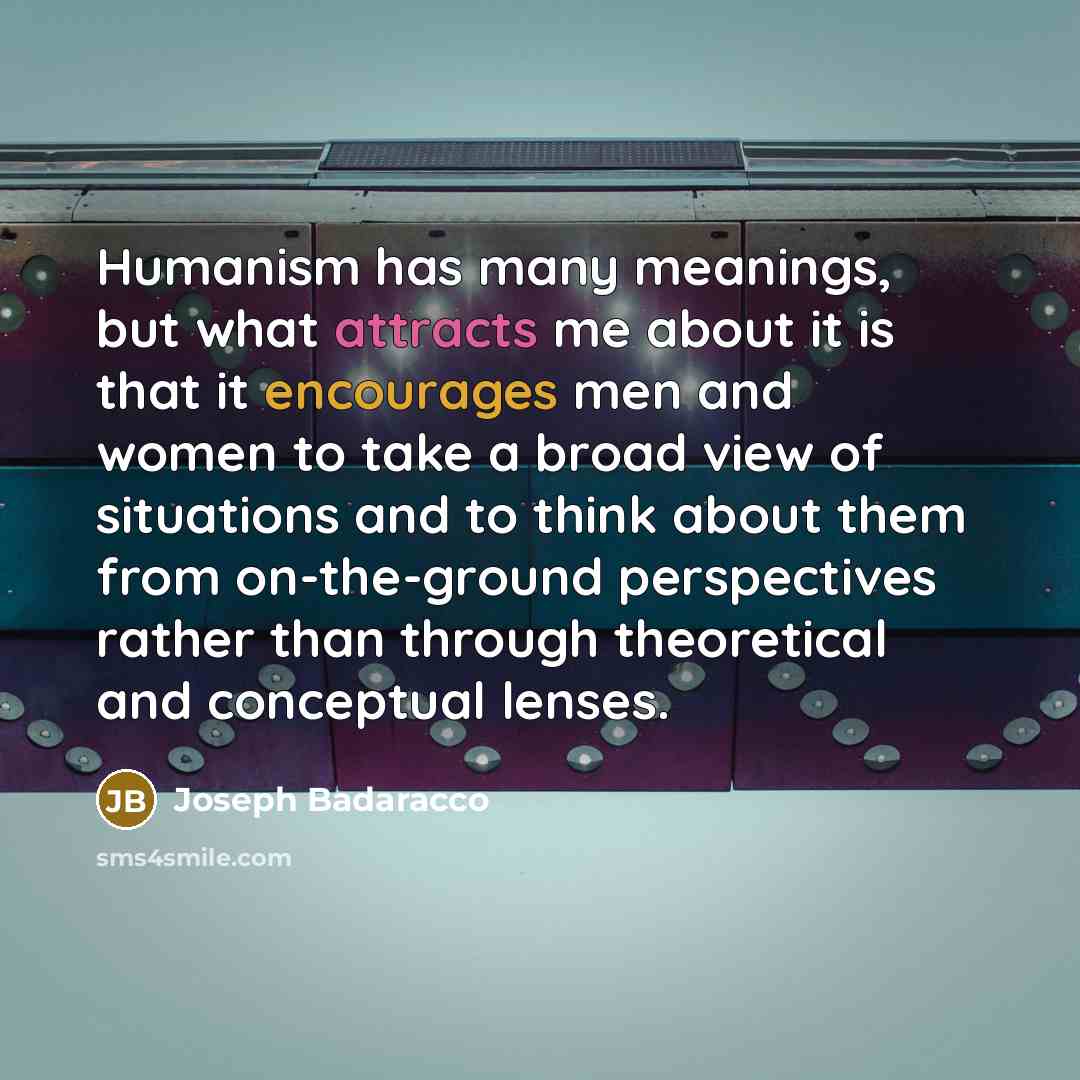 “Humanism has many meanings, but what attracts me about it…” quote by Joseph Badaracco