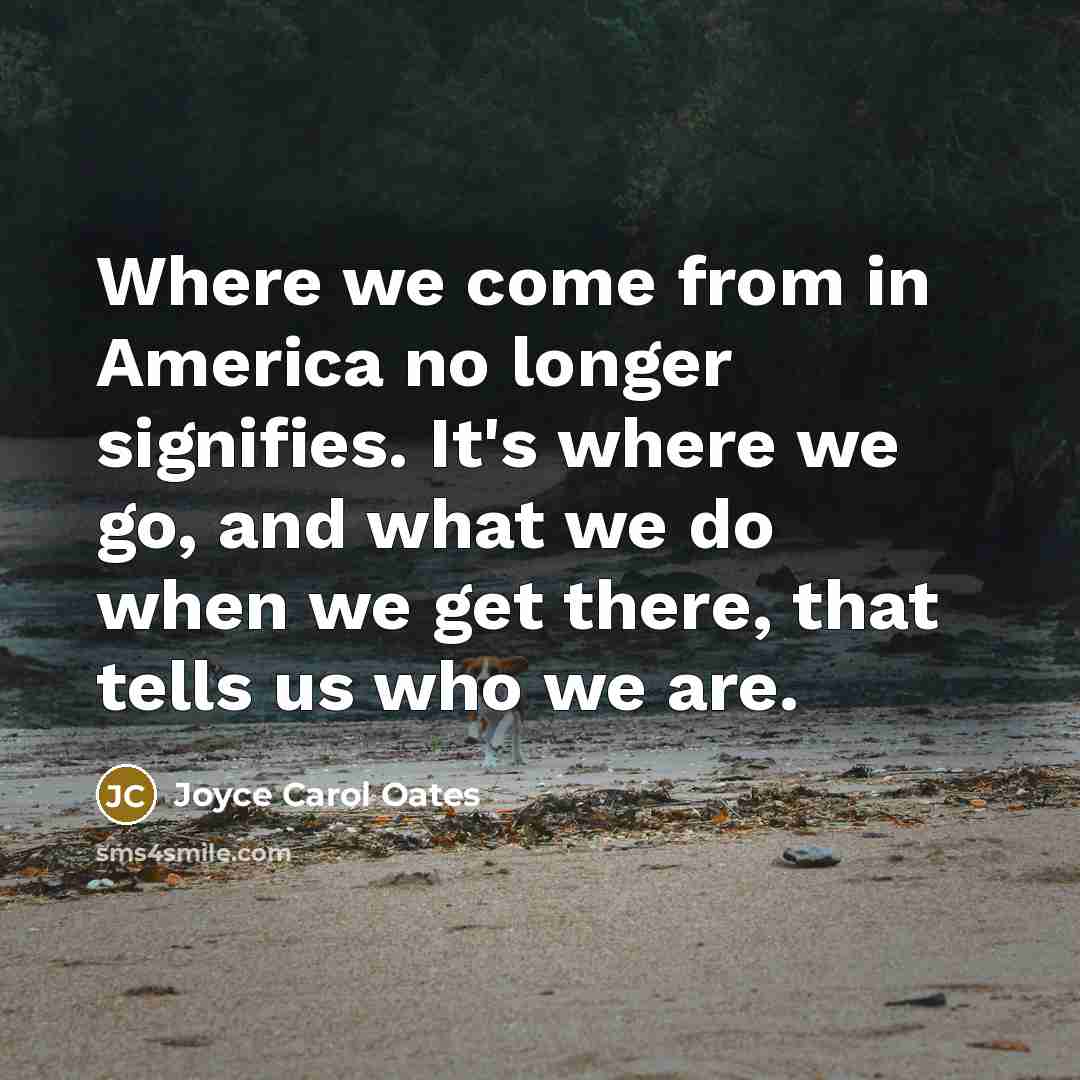 “Where we come from in America no longer signifies. It's…” quote by Joyce Carol Oates