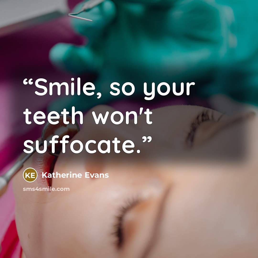 “Smile, so your teeth won't suffocate.” quote by Katherine Evans