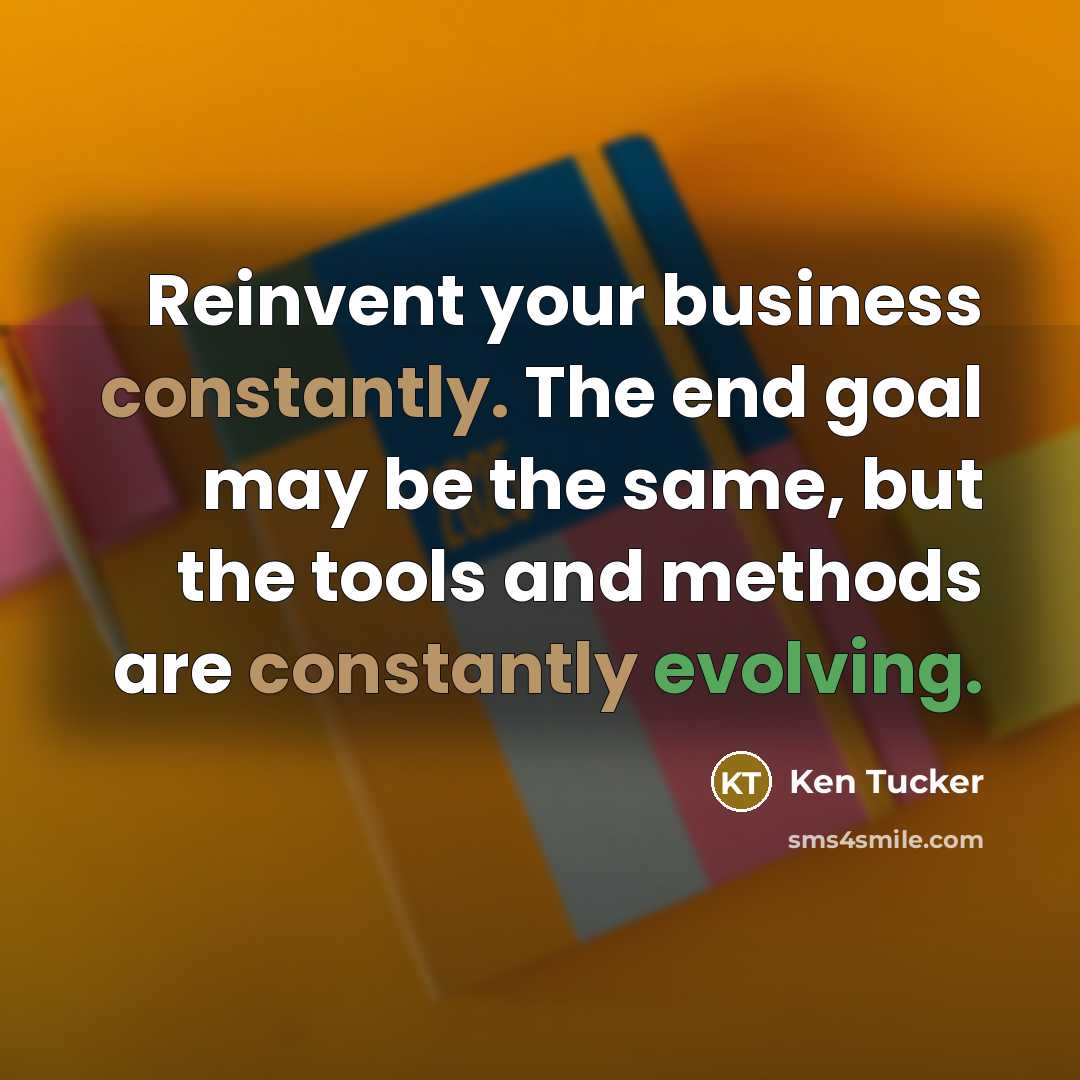 “Reinvent your business constantly. The end goal may be the…” quote by Ken Tucker