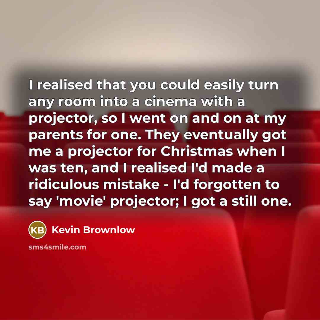 “I realised that you could easily turn any room into…” quote by Kevin Brownlow