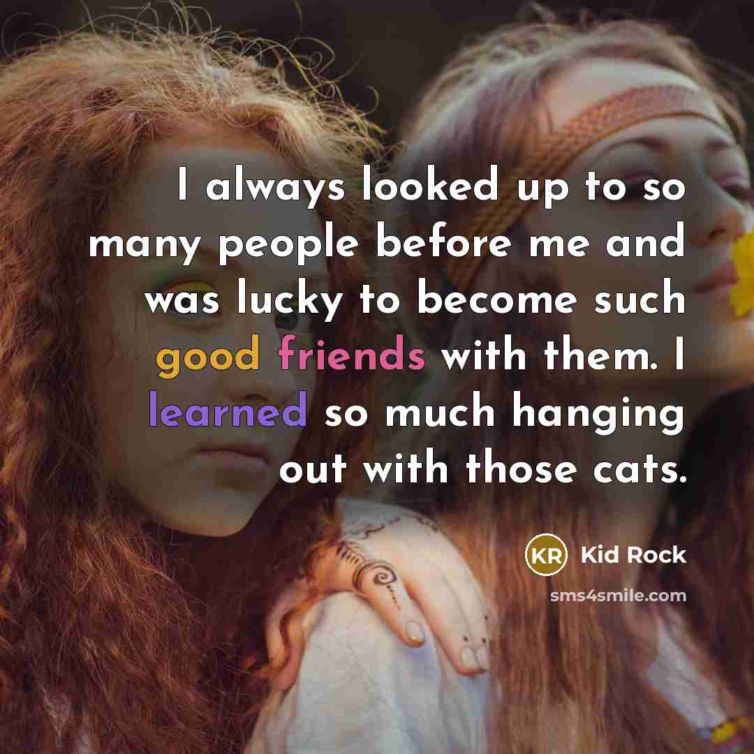 “I always looked up to so many people before me…” quote by Kid Rock