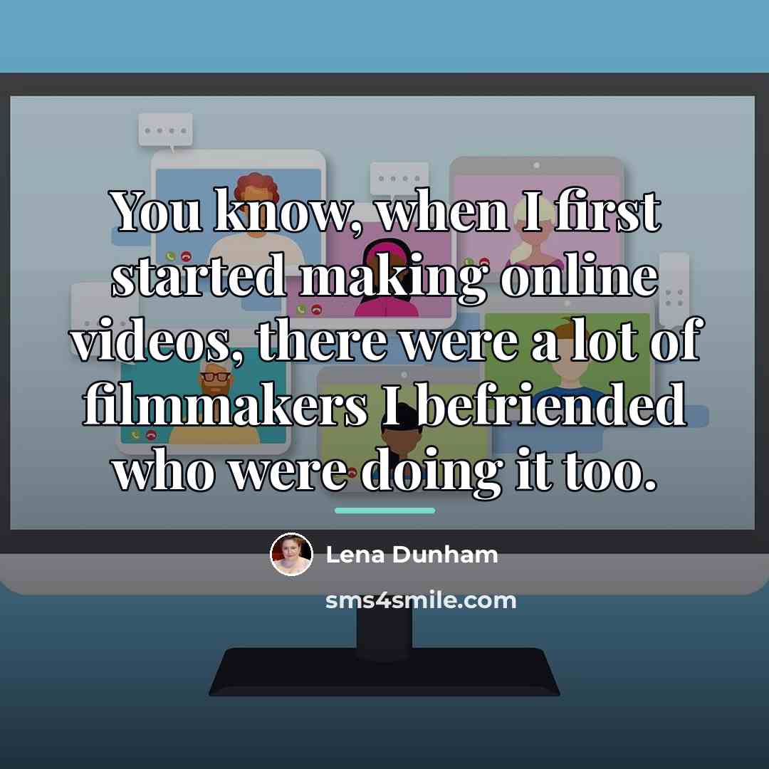 “You know, when I first started making online videos, there…” quote by Lena Dunham