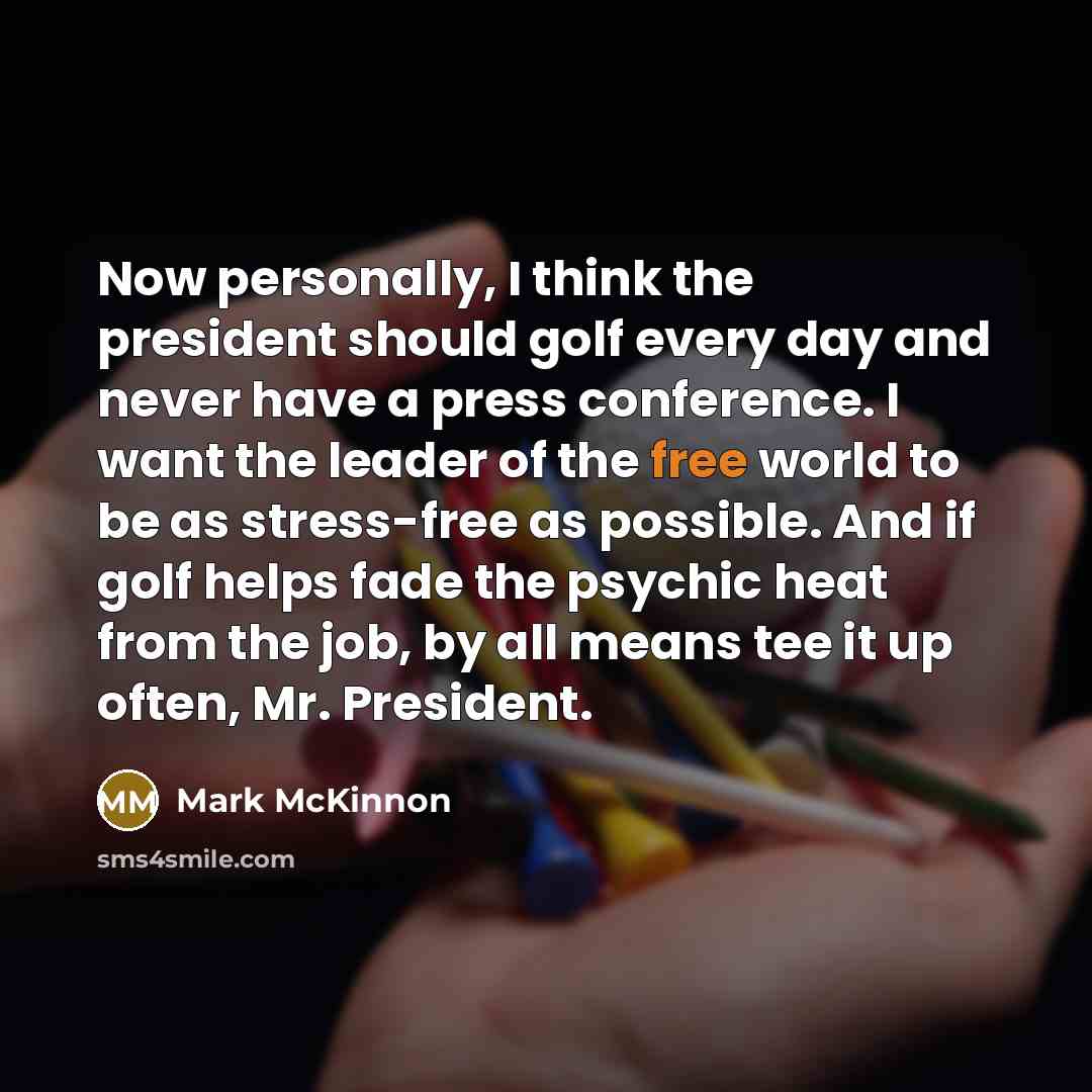 “Now personally, I think the president should golf every day…” quote by Mark McKinnon