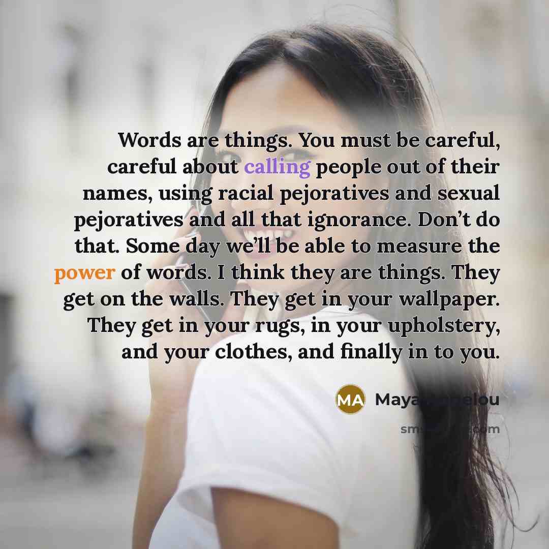 “Words are things. You must be careful, careful about calling…” quote by Maya Angelou
