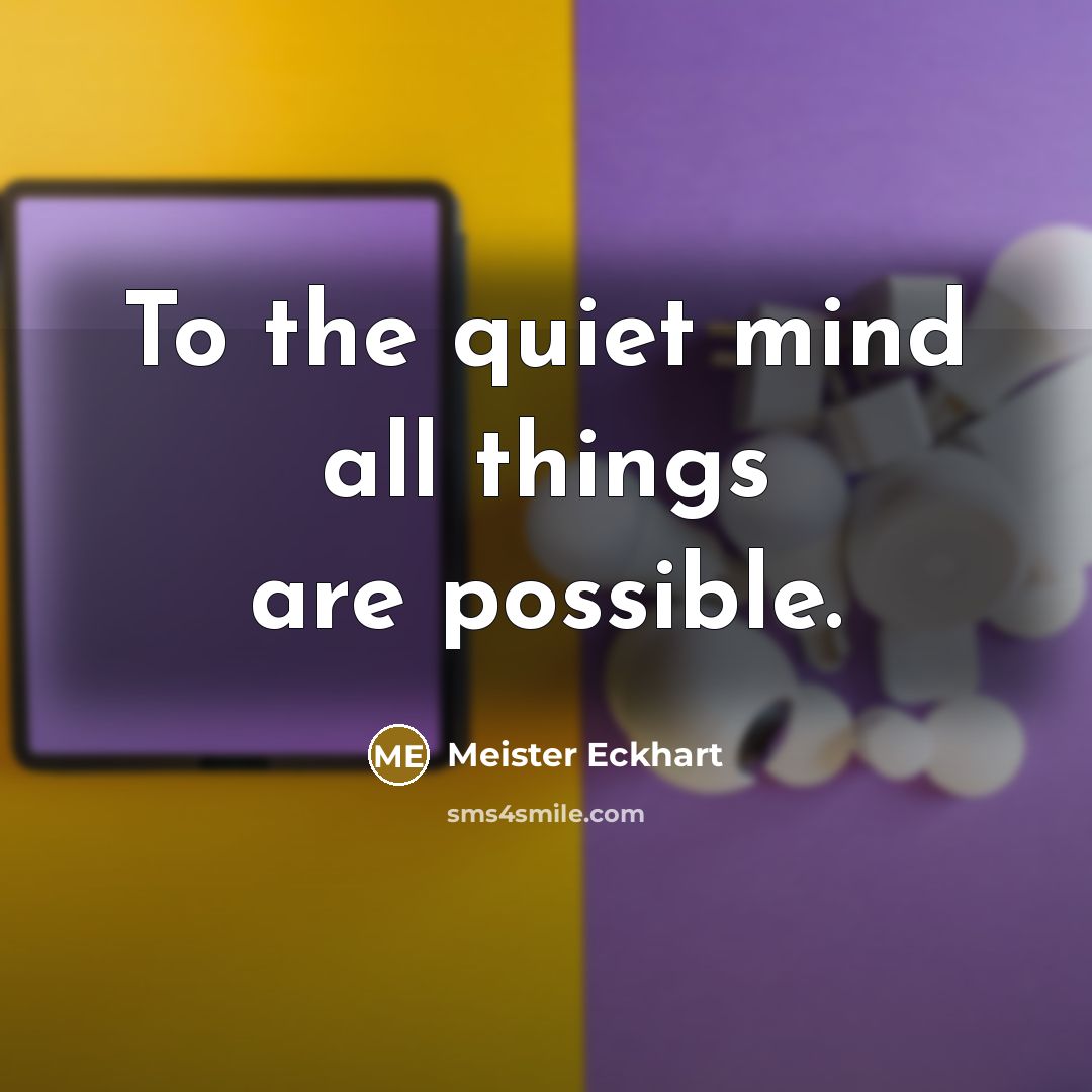 “To the quiet mind all things are possible.…” quote by Meister Eckhart