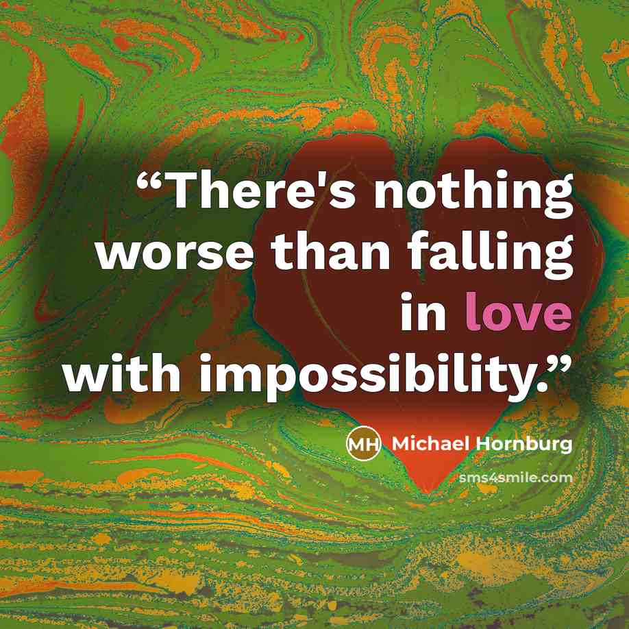 “There's nothing worse than falling in love with impossibility.” quote by Michael Hornburg