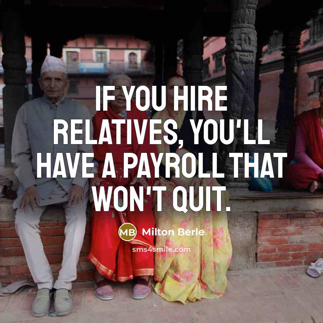“If you hire relatives, you'll have a payroll that won't…” quote by Milton Berle