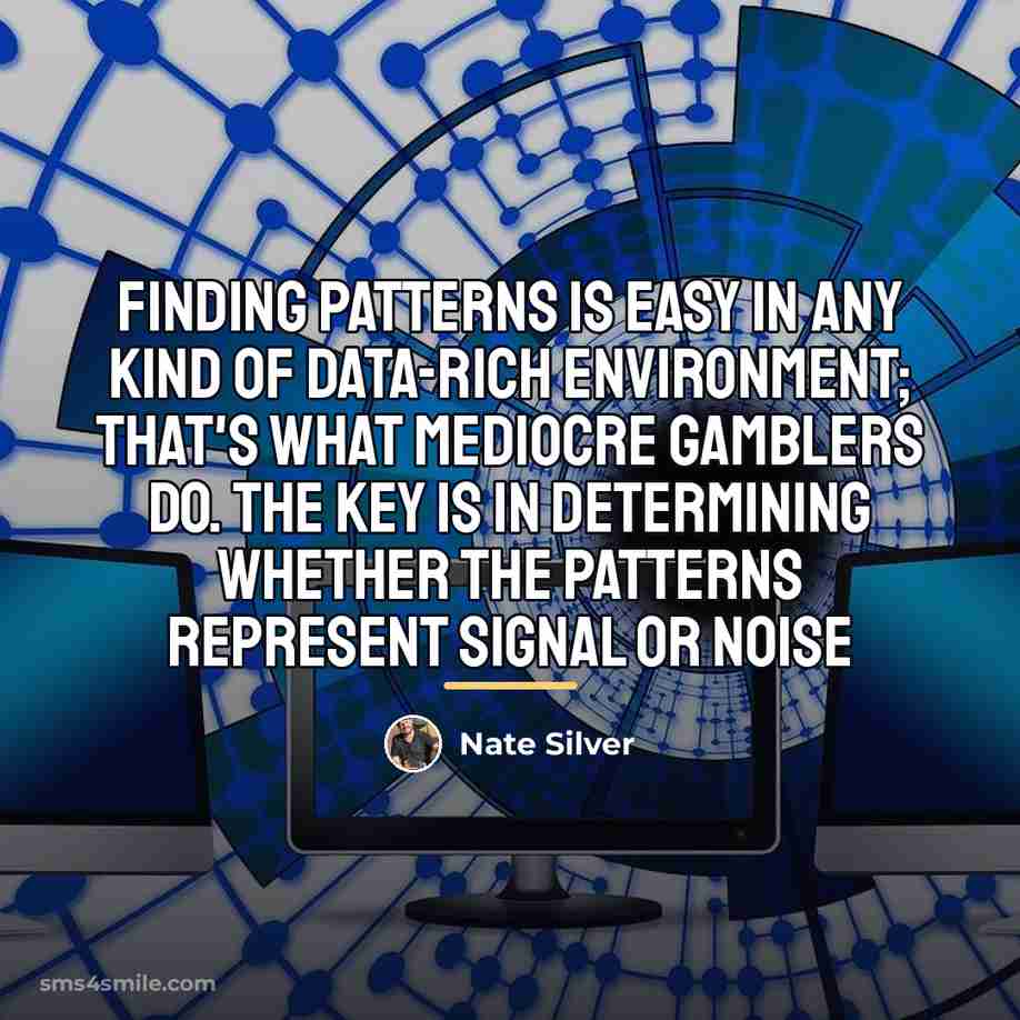 “Finding patterns is easy in any kind of data-rich environment;…” quote by Nate Silver