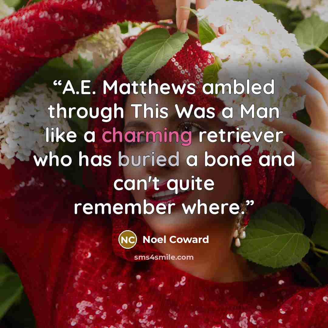 “A.E. Matthews ambled through This Was a Man like a charming retriever who has buried a bone and can't quite remember where.” quote by Noel Coward