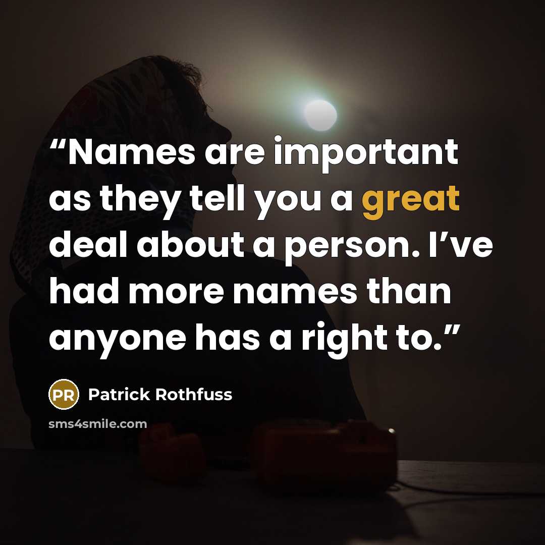 “Names are important as they tell you a great deal about a person. I’ve had more names than anyone has a right to.” quote by Patrick Rothfuss