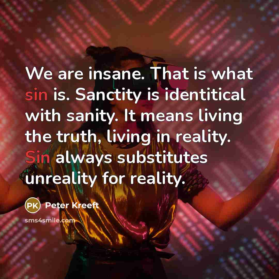 “We are insane. That is what sin is. Sanctity is…” quote by Peter Kreeft