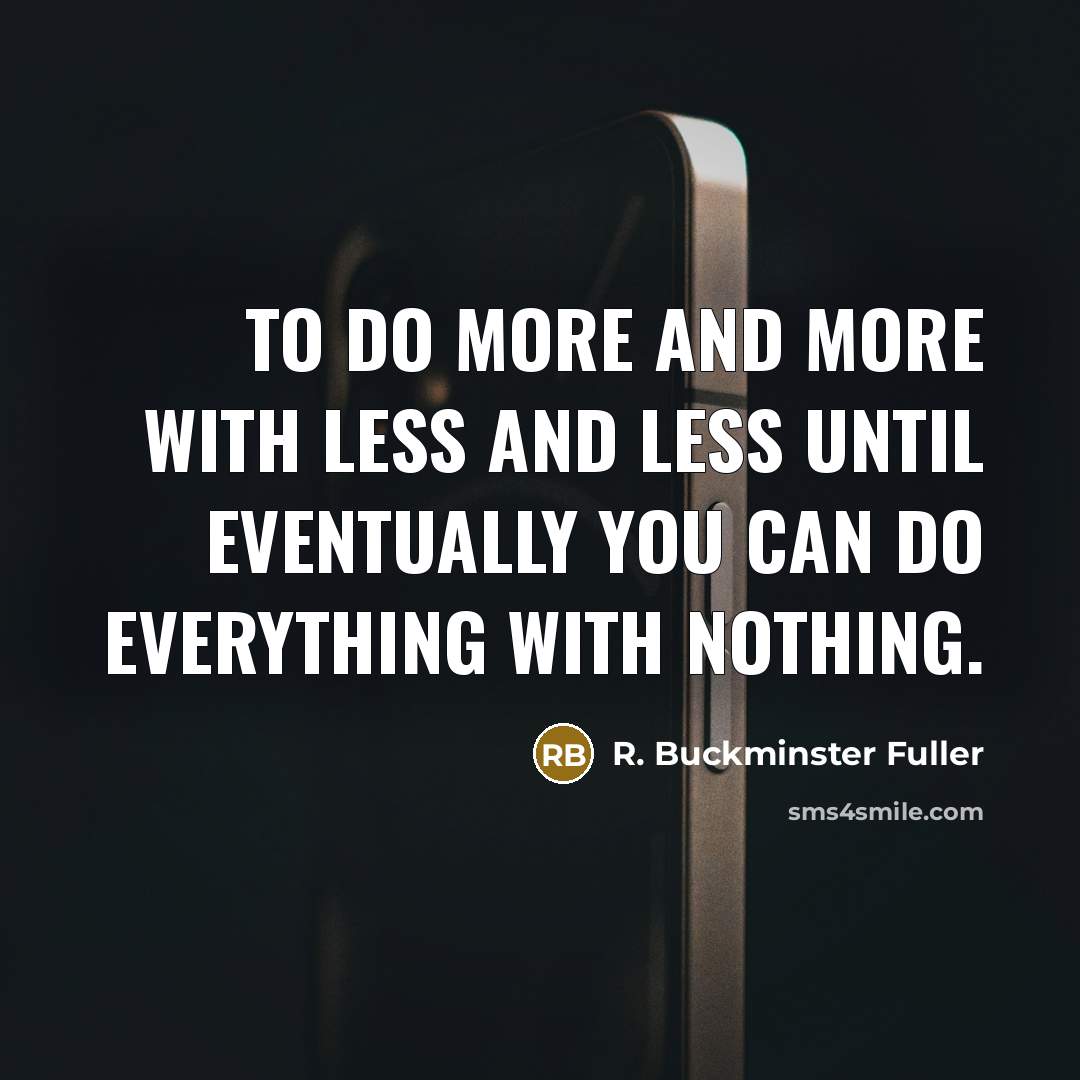 “To do more and more with less and less until…” quote by R. Buckminster Fuller