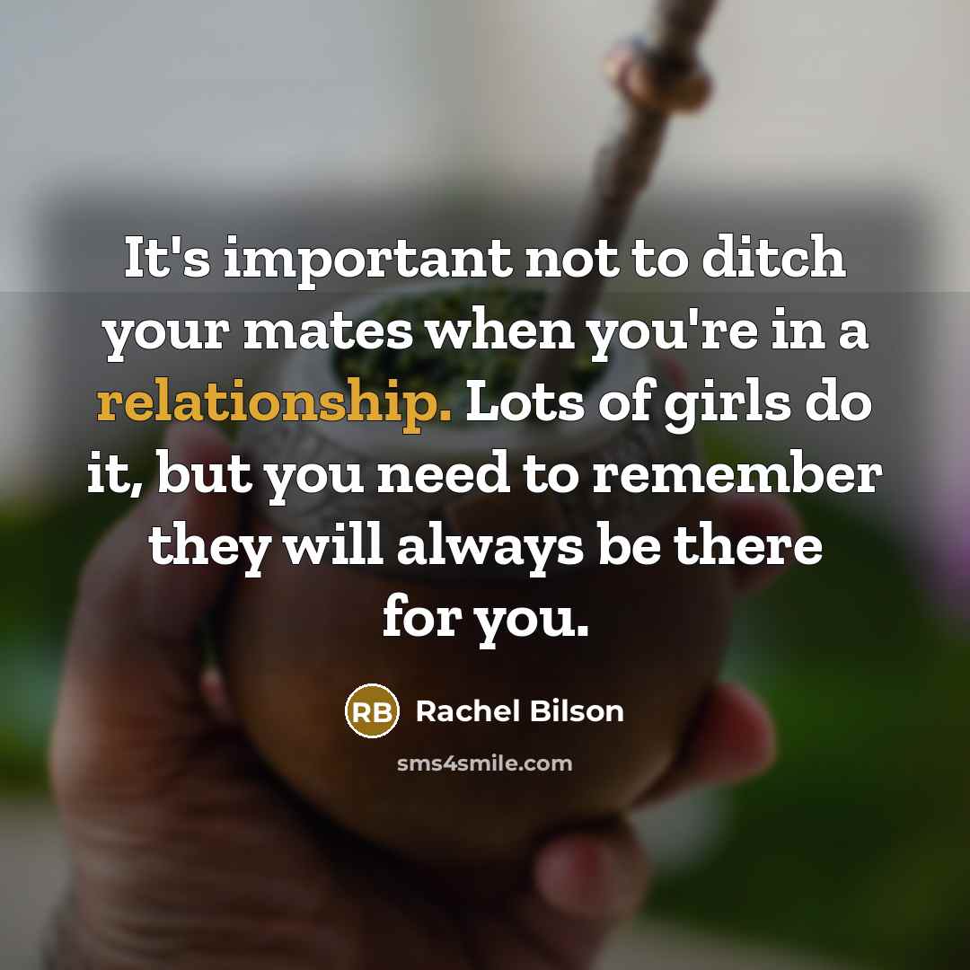 “It's important not to ditch your mates when you're in…” quote by Rachel Bilson