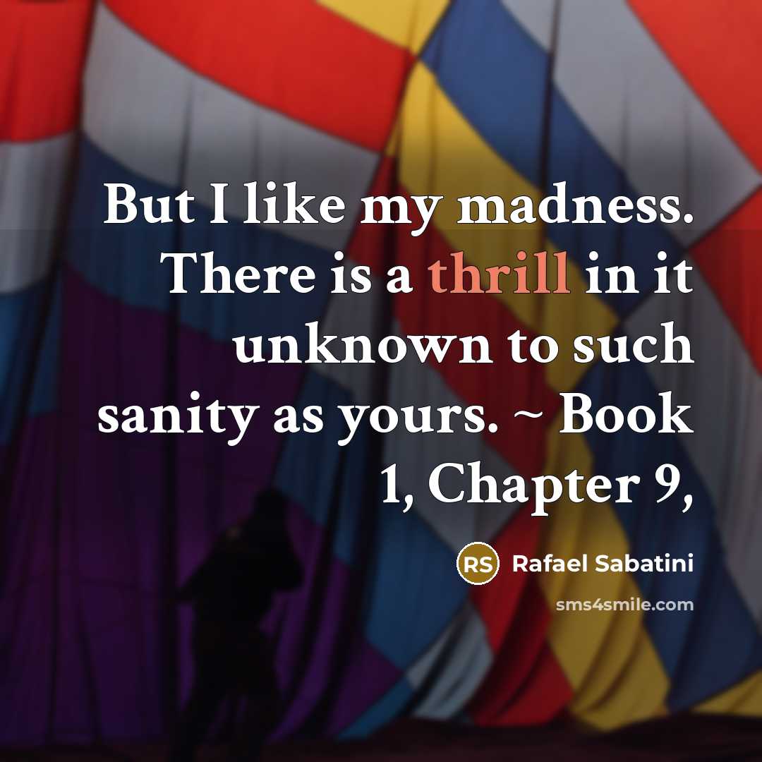 “But I like my madness. There is a thrill in…” quote by Rafael Sabatini