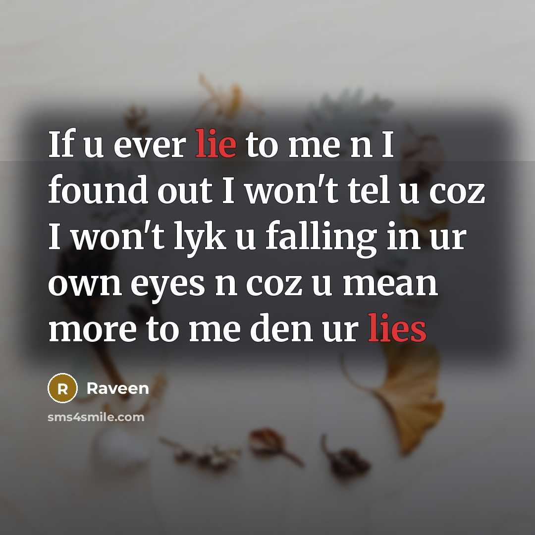 “If u ever lie to me n I found out I won't tel u coz I won't lyk u falling in ur own eyes n coz u mean more to me den ur lies” quote by Raveen