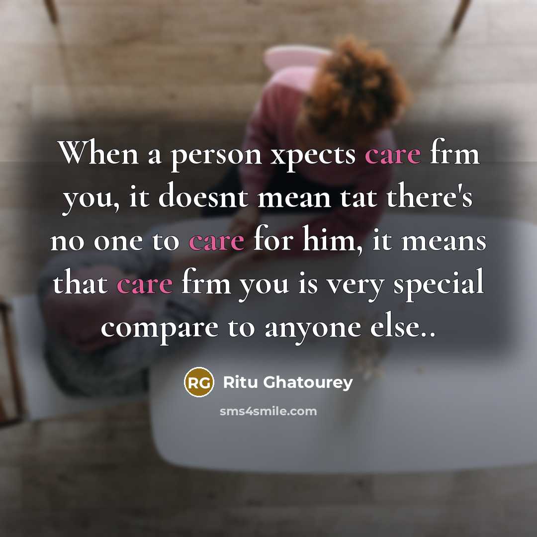 “When a person xpects care frm you, it doesnt mean tat there's no one to care for him, it means that care frm you is very special compare to anyone else..” quote by Ritu Ghatourey