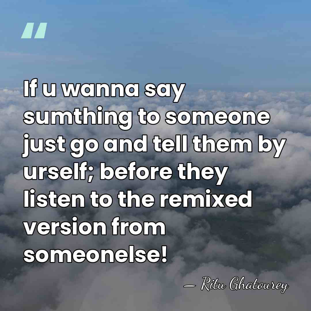 If u wanna say sumthing to someone just go and tell them&hellip; - Ritu Ghatourey