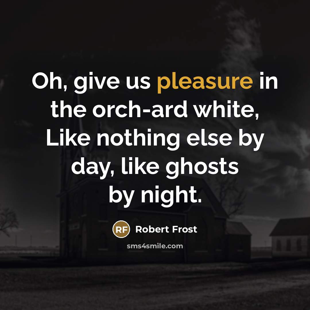 “Oh, give us pleasure in the orch-ard white, Like nothing…” quote by Robert Frost