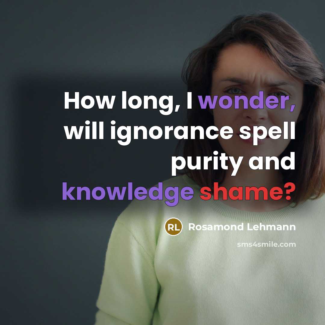 “How long, I wonder, will ignorance spell purity and knowledge…” quote by Rosamond Lehmann
