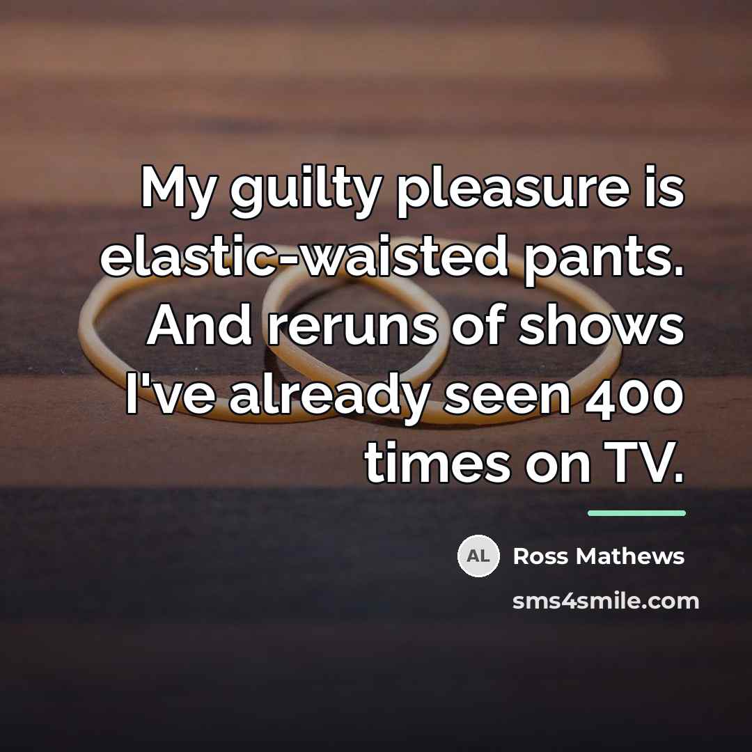 “My guilty pleasure is elastic-waisted pants. And reruns of shows…” quote by Ross Mathews