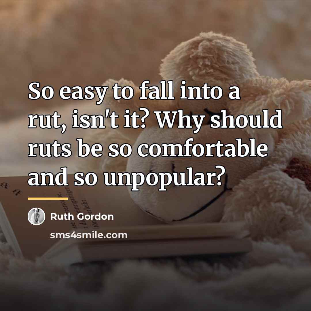 “So easy to fall into a rut, isn't it? Why…” quote by Ruth Gordon