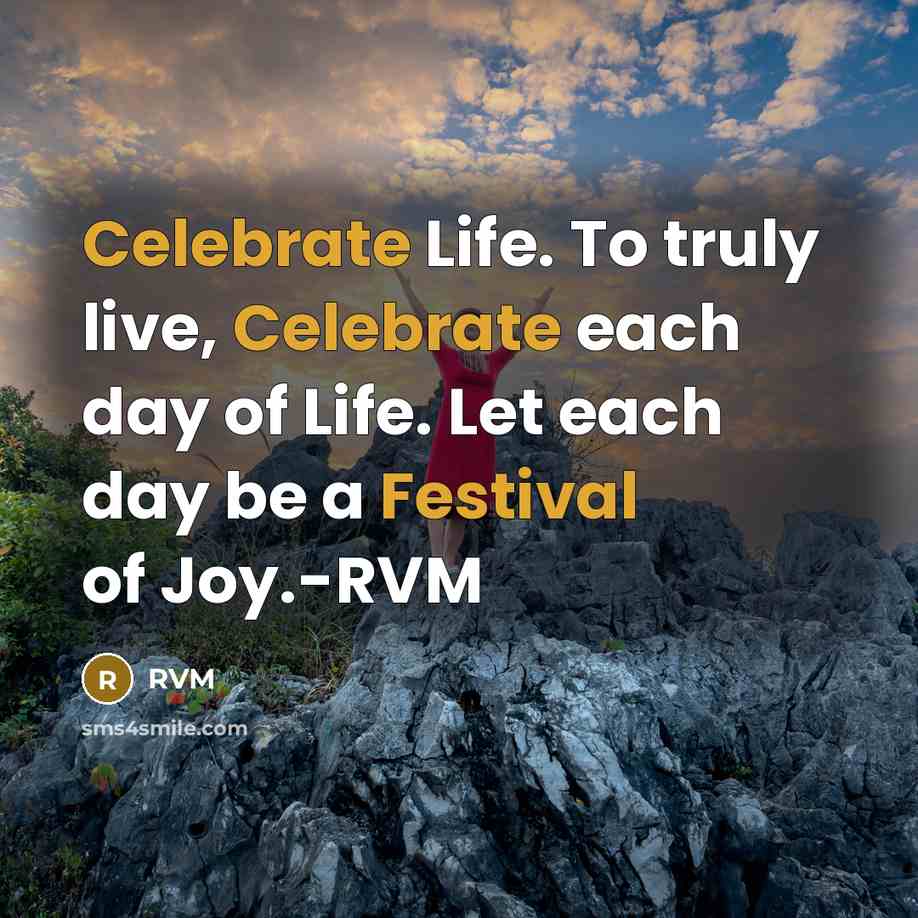 “Celebrate Life. To truly live, Celebrate each day of Life. Let each day be a Festival of Joy.-RVM” quote by RVM