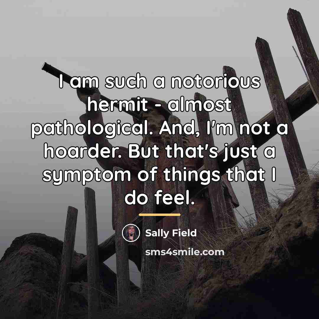 “I am such a notorious hermit - almost pathological. And,…” quote by Sally Field
