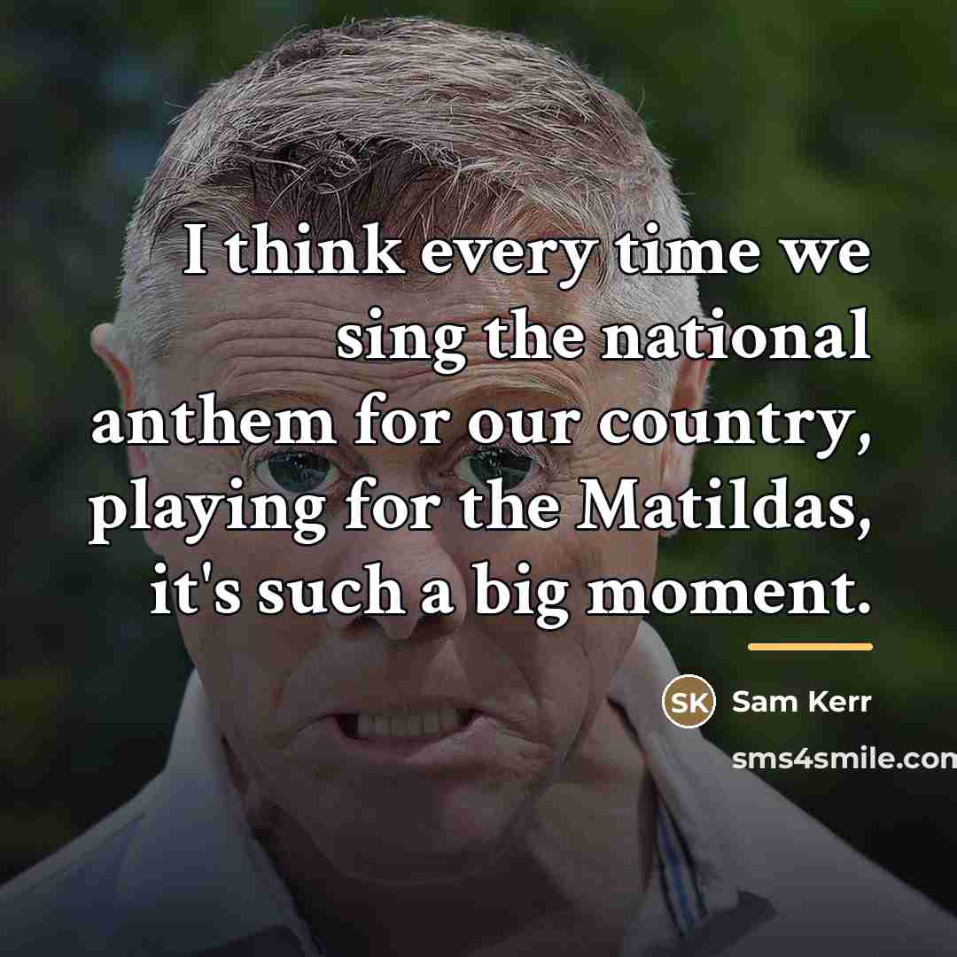 “I think every time we sing the national anthem for…” quote by Sam Kerr