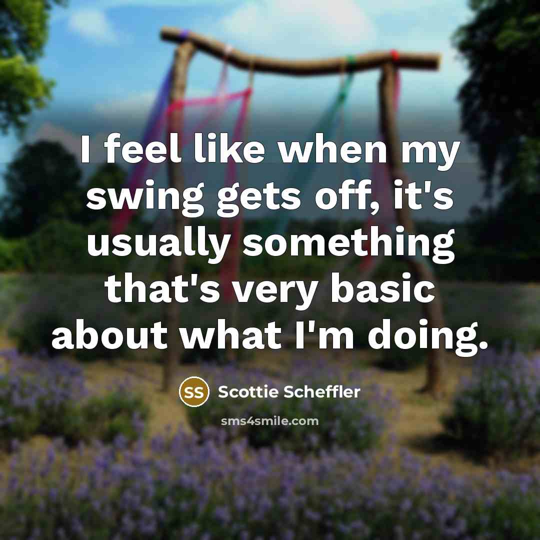 “I feel like when my swing gets off, it's usually…” quote by Scottie Scheffler