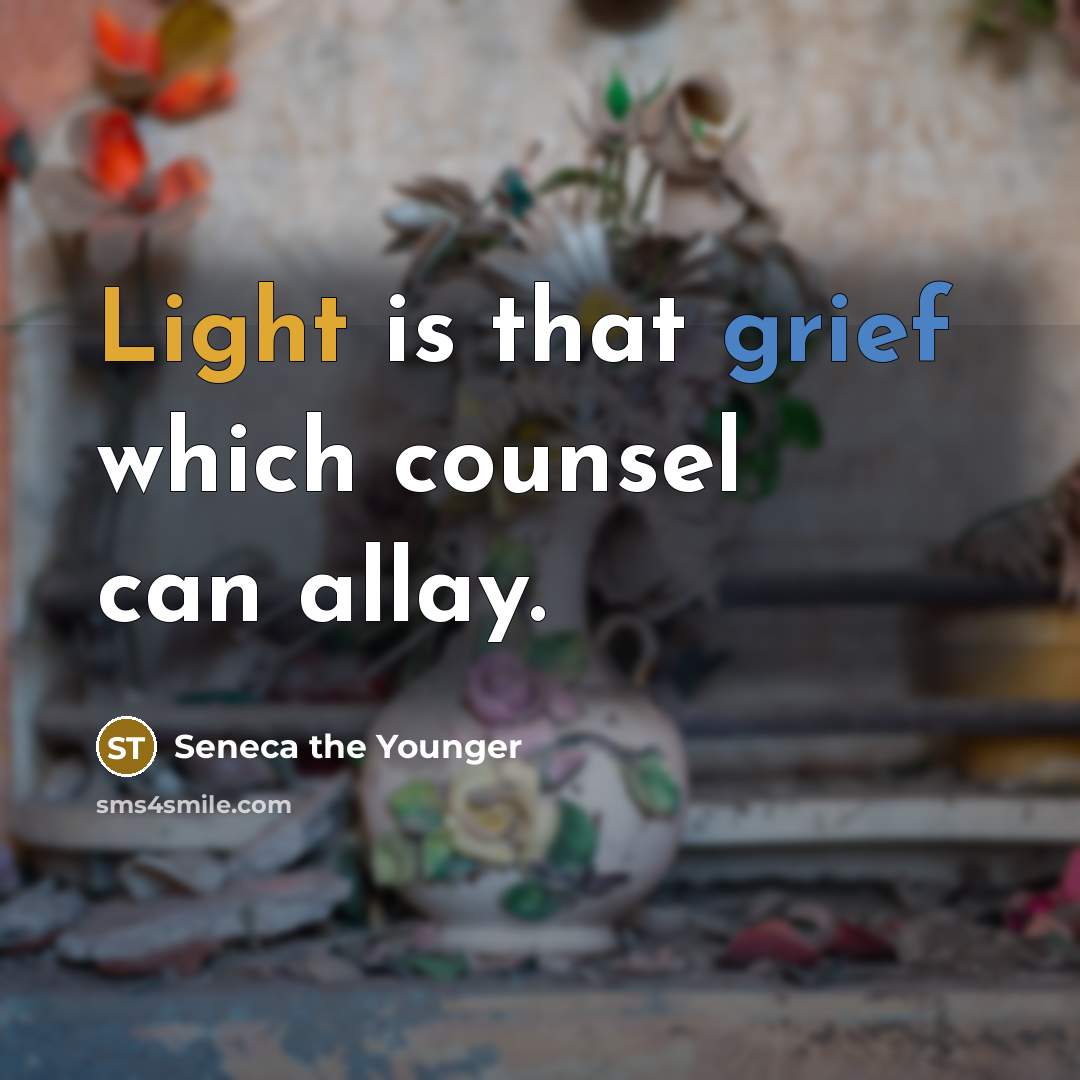 “Light is that grief which counsel can allay.” quote by Seneca the Younger