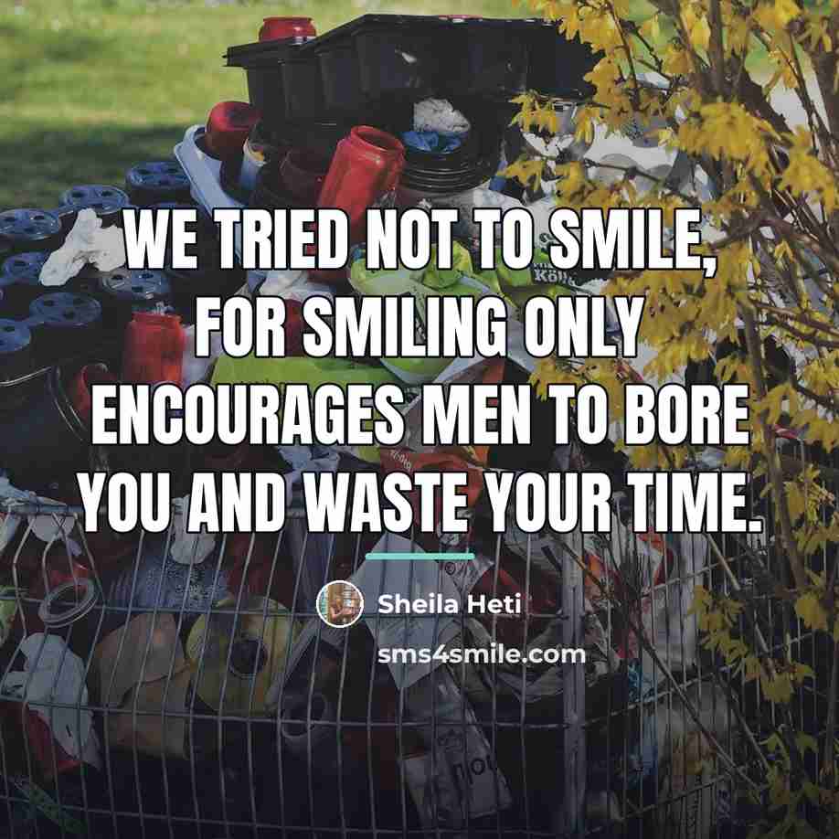 “We tried not to smile, for smiling only encourages men…” quote by Sheila Heti
