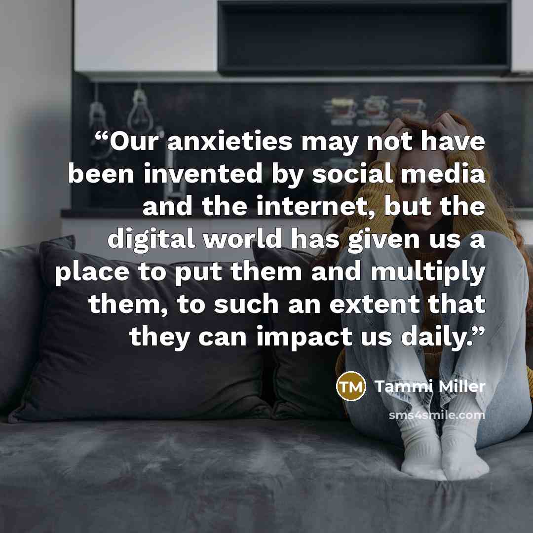 “Our anxieties may not have been invented by social media and the internet, but the digital world has given us a place to put them and multiply them, to such an extent that they can impact us daily.” quote by Tammi Miller