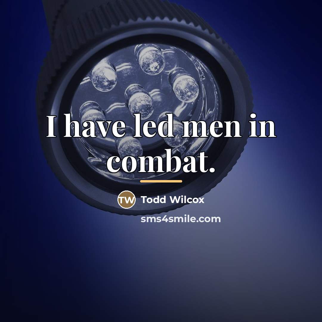 “I have led men in combat.…” quote by Todd Wilcox