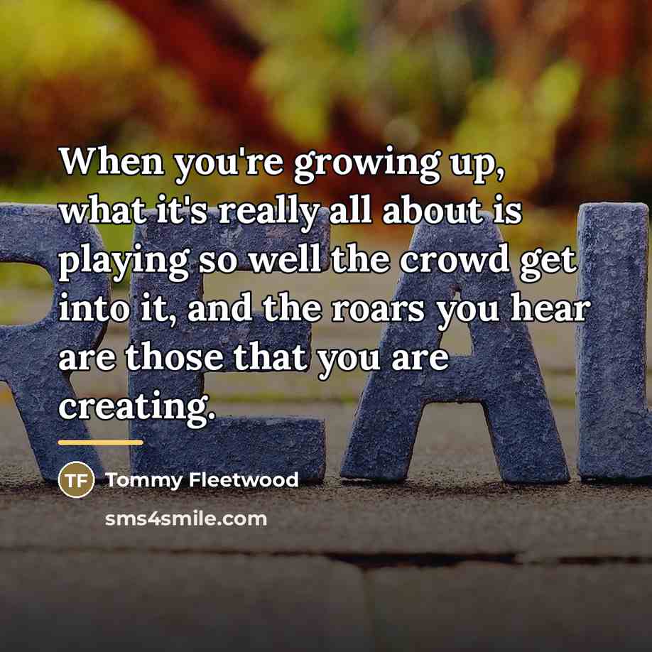“When you're growing up, what it's really all about is…” quote by Tommy Fleetwood