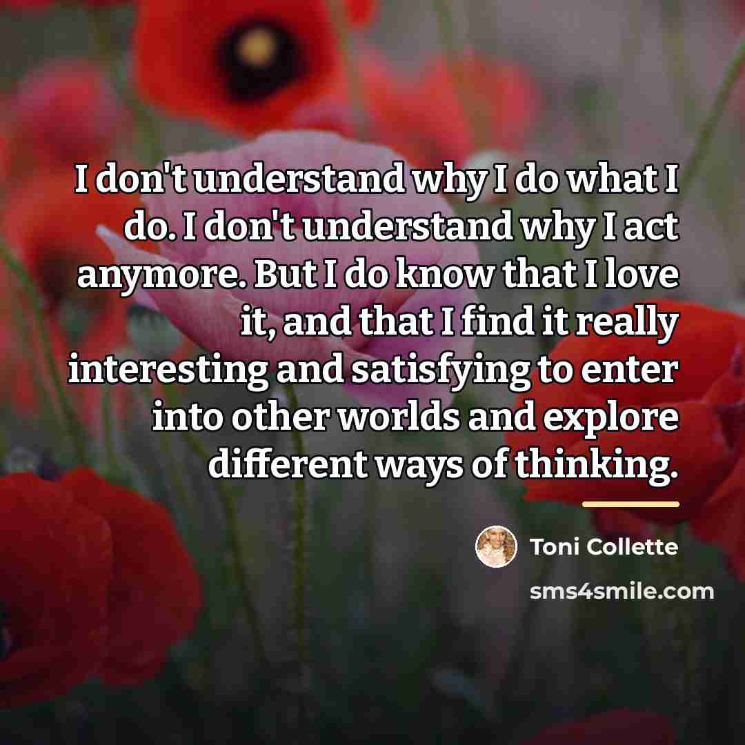 “I don't understand why I do what I do. I…” quote by Toni Collette