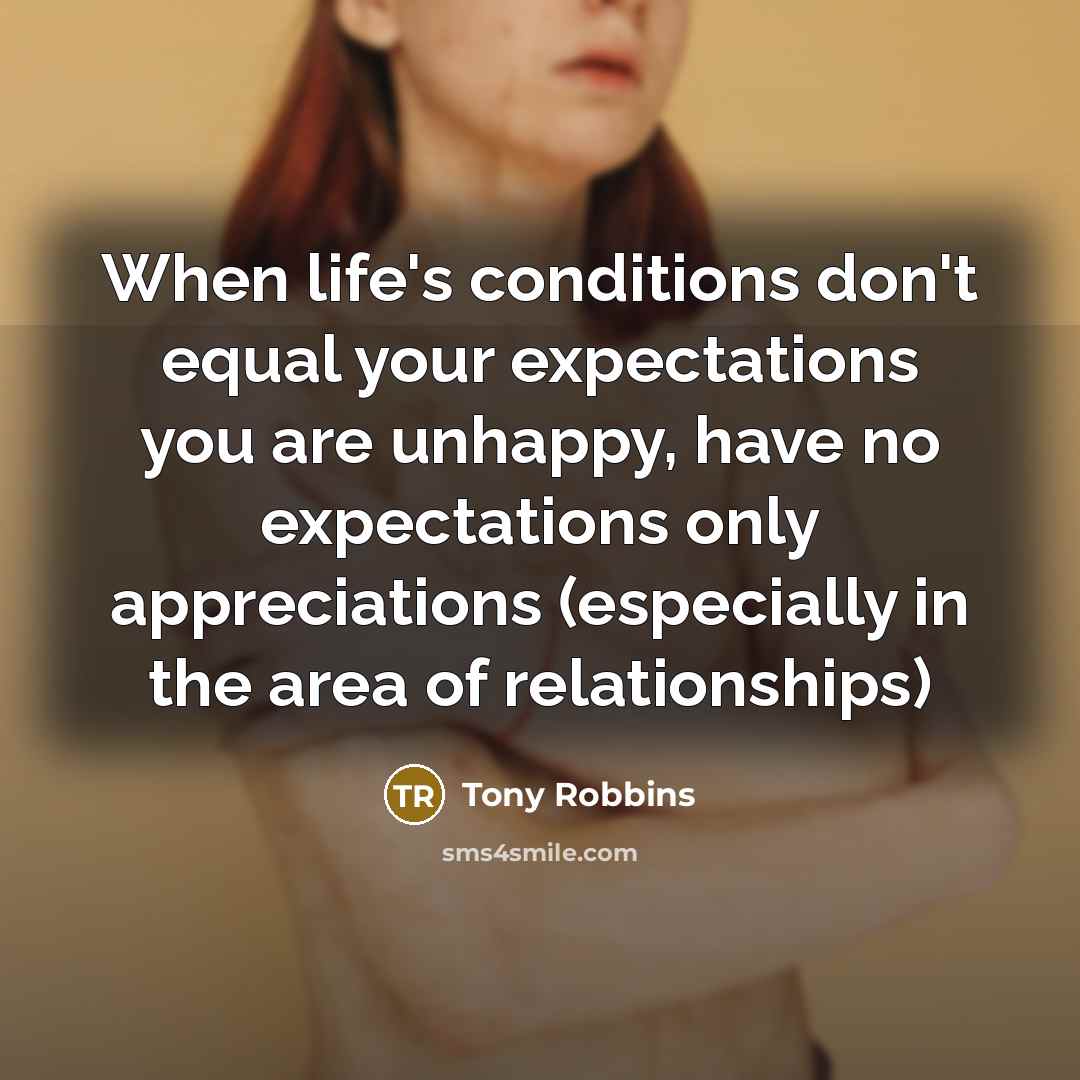 “When life's conditions don't equal your expectations you are unhappy,…” quote by Tony Robbins