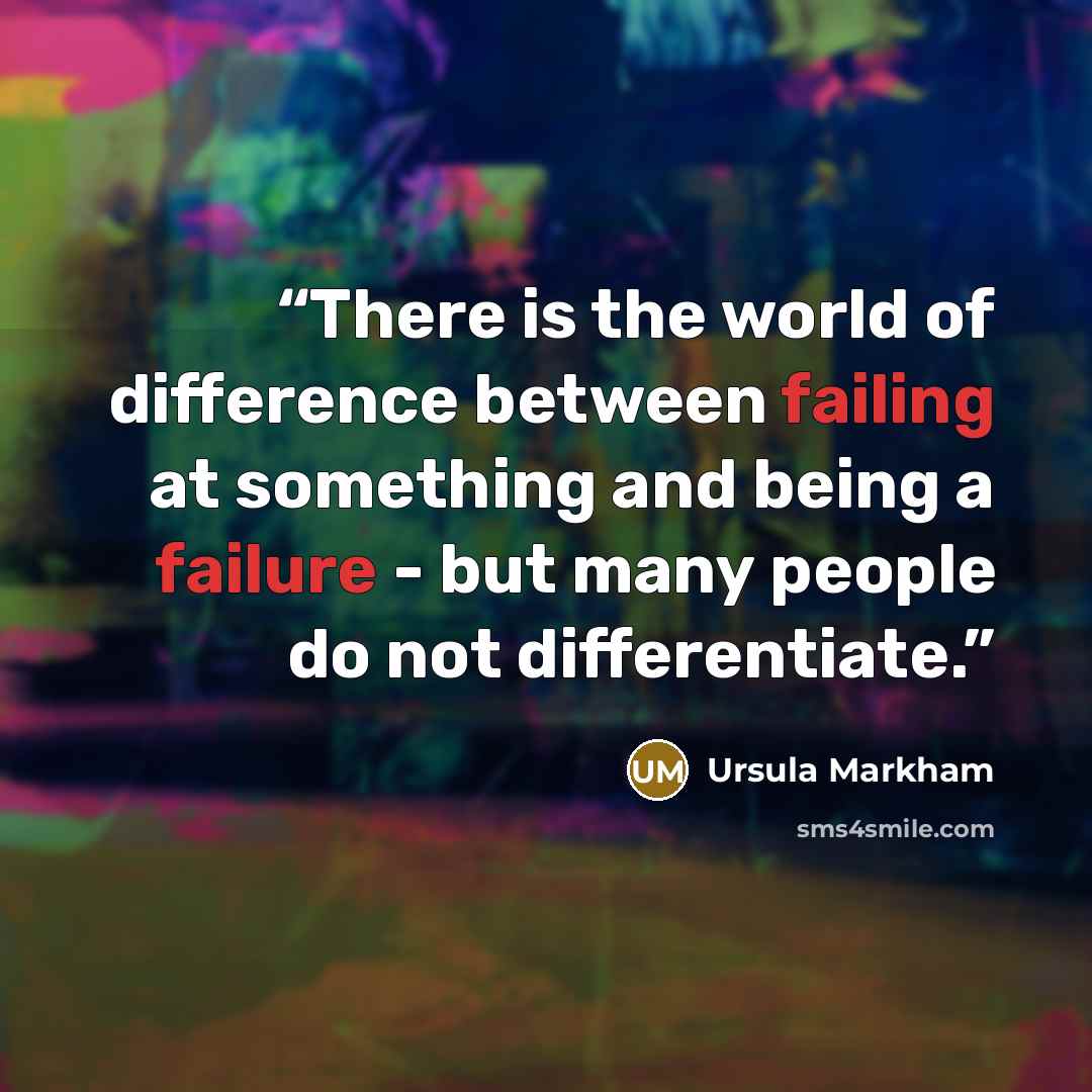 “There is the world of difference between failing at something and being a failure - but many people do not differentiate.” quote by Ursula Markham
