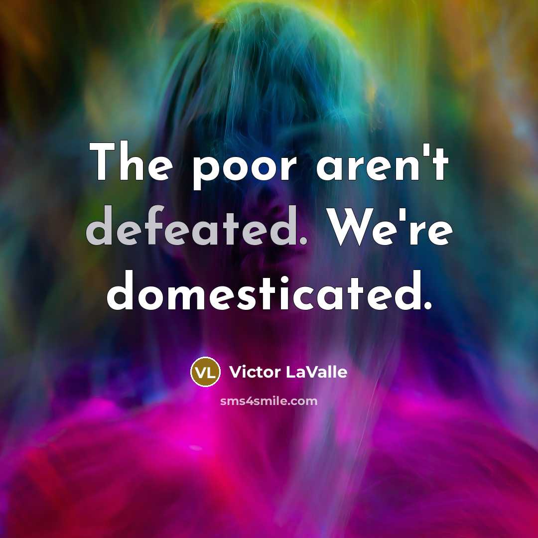 “The poor aren't defeated. We're domesticated.…” quote by Victor LaValle