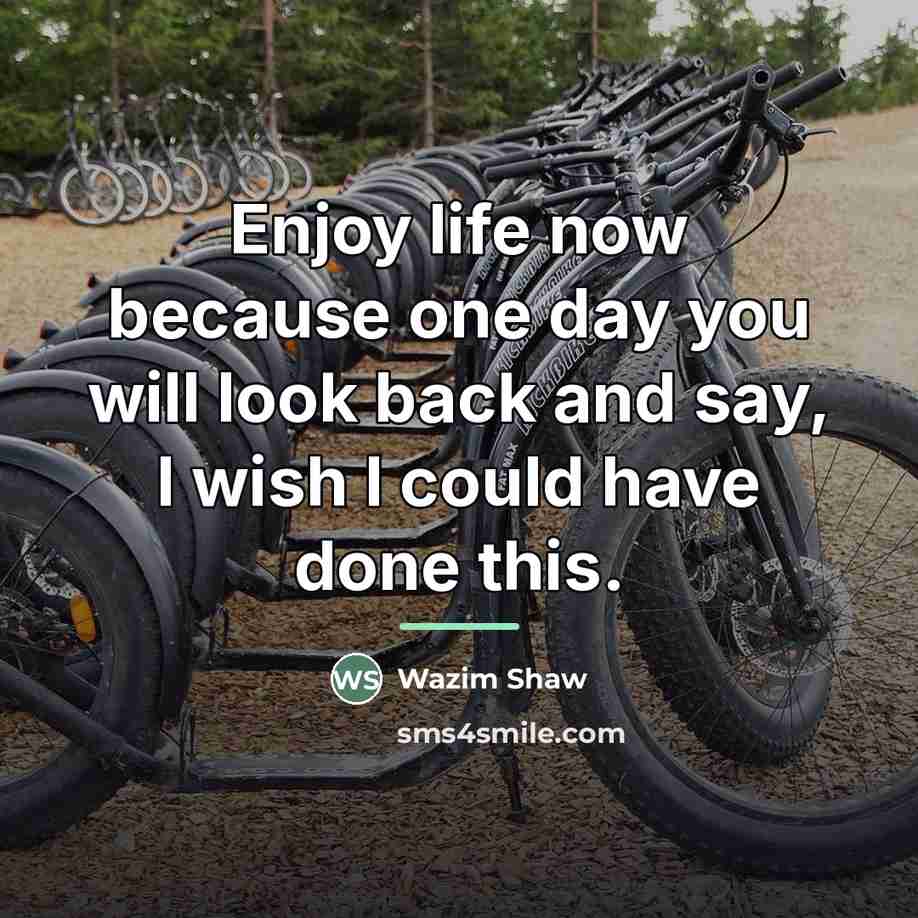 “Enjoy life now because one day you will look back…” quote by Wazim Shaw
