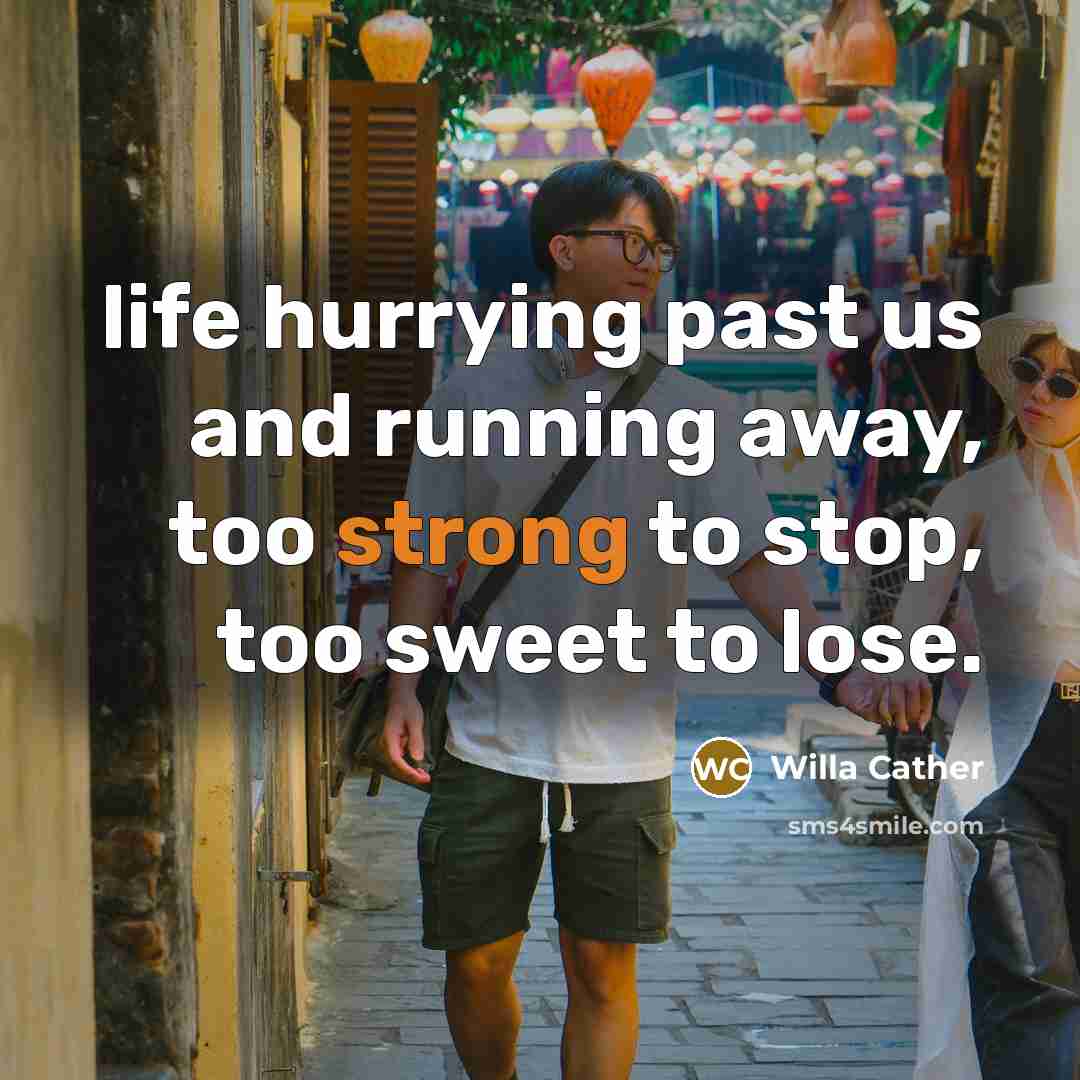 “life hurrying past us and running away, too strong to…” quote by Willa Cather